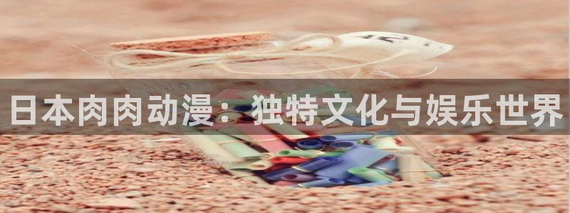 游戏人生在线观看樱花动漫：日本肉肉动漫：独特文化与娱乐世界