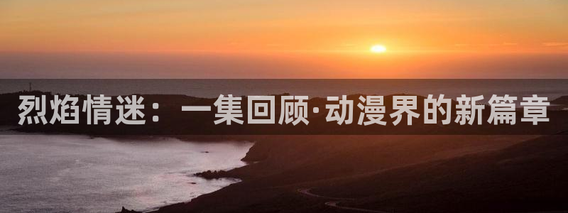 多罗罗樱花动漫在线观看：烈焰情迷：一集回顾·动漫界的新篇章