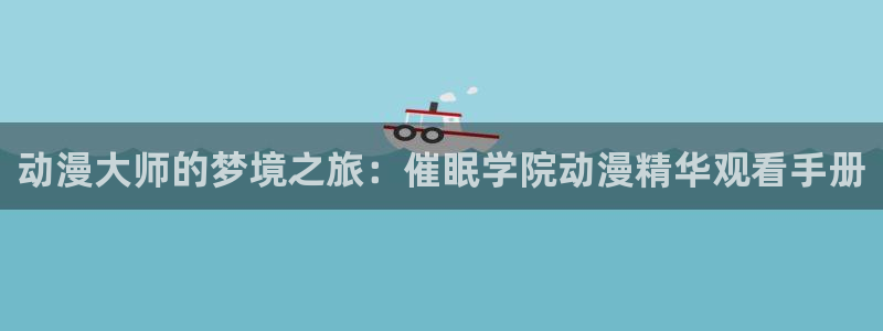樱花动漫,下载：动漫大师的梦境之旅：催眠学院动漫精华观看手册