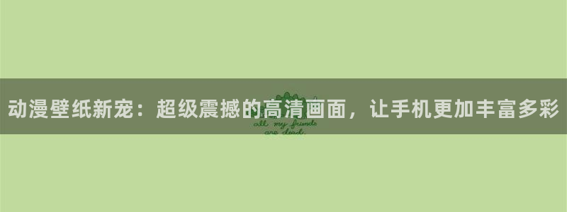 樱花动漫2020国产动漫大全：动漫壁纸新宠：超级震撼的高清画面，让手机更加丰富多彩
