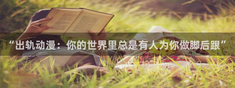 银魂全集免费看樱花动漫：“出轨动漫：你的世界里总是有人为你做脚后跟”