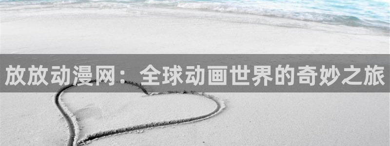 樱花动漫app在线看：放放动漫网：全球动画世界的奇妙之旅