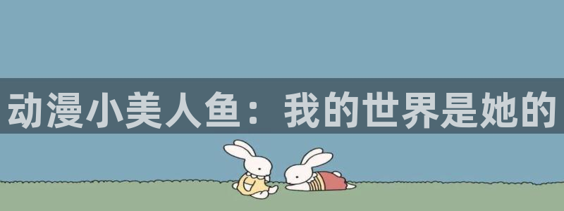 龙与虎樱花动漫：动漫小美人鱼：我的世界是她的